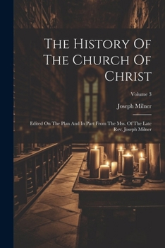 Paperback The History Of The Church Of Christ: Edited On The Plan And In Part From The Mss. Of The Late Rev. Joseph Milner; Volume 3 Book