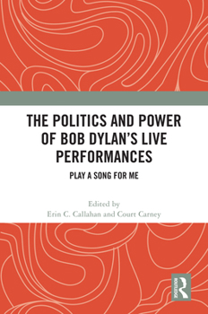 The Politics and Power of Bob Dylan’s Live Performances: Play a Song for Me
