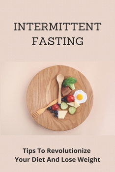 Paperback Intermittent Fasting: Tips To Revolutionize Your Diet And Lose Weight: Intermittent Fasting For Everyone Book