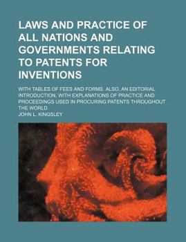 Laws and Practice of All Nations and Governments Relating to Patents for Inventions; with Tables of Fees and Forms Also, an Editorial Introduction, W