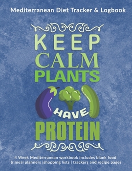 Paperback Keep Calm Plants Have Protein: Mediterranean Diet Tracker & Logbook: 4 Week Mediterranean workbook includes blank food & meal planners -shopping list Book