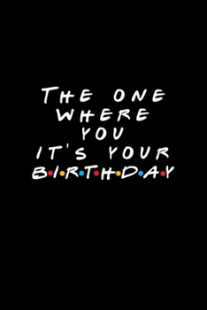The One Where It's Your Birthday: Friends TV Show Inspired Birthday Gift Blank Ruled Notebook Journal Better Than A Card!