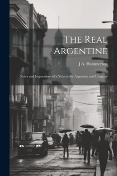 Paperback The Real Argentine; Notes and Impressions of a Year in the Argentine and Uruguay Book