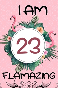 I Am 23 Flamazing: Funny Flamingo Gifts for Women: 23th Birthday, Funny Flamingo Journal for Girls and Women (Green Tropical Leaves and Pink Flamingo)