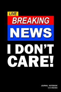 Live Breaking News I Don't Care: Notebook, Journal, Or Diary  | 110 Blank Lined Pages | 6" X 9" | Matte Finished Soft Cover