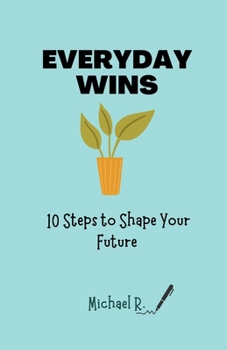 Everyday Wins: 10 Steps to Shape Your Future