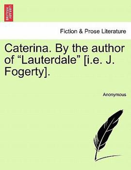 Caterina. by the Author of "Lauterdale" [I.E. J. Fogerty].