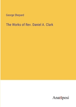 Paperback The Works of Rev. Daniel A. Clark Book