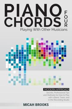 Paperback Piano Chords Four: Playing With Other Musicians: Secrets, Professional Tips, and Methods for How to Play with a Band, Team, and in the Recording Studio (Piano Authority Series) Book