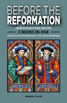 Before the Reformation: John Wycliffe and Jan Hus: 2 Books in One: John Wycliffe for Beginners: The Life and Legacy of a Reform Pioneer, Jan Hus for Beginners: The Bohemian Reformer Who Preceded...
