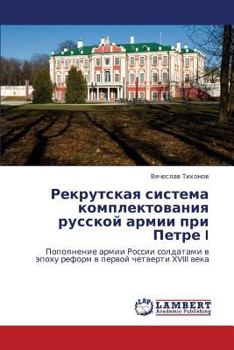 Rekrutskaya sistema komplektovaniya russkoy armii pri Petre I: Popolnenie armii Rossii soldatami v epokhu reform v pervoy chetverti XVIII veka