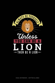 Paperback Always Be Yourself Unless You Can Be A Lion Then Be A Lion: Dual Notebook - Dotted & Lined Book