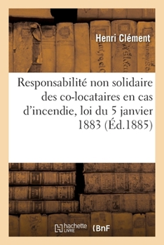 Paperback de la Responsabilité Non Solidaire Des Co-Locataires En Cas d'Incendie: Commentaire de la Loi Du 5 Janvier 1883 Modifiant l'Art. 1737 Du Code Civil [French] Book