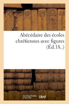 Paperback Abécédaire Des Écoles Chrétiennes Avec Figures: Contenant Un Petit Cours de Civilité Et Quelques Fragmens d'Histoire Naturelle [French] Book