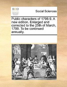 Paperback Public characters of 1798-9. A new edition. Enlarged and corrected to the 25th of March, 1799. To be continued annually. Book