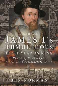Hardcover James I's Tumultuous First Year as King: Plague, Conspiracy and Catholicism Book