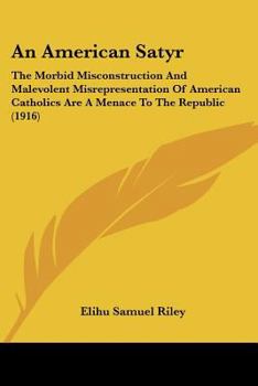 An American Satyr: The Morbid Misconstruction And Malevolent Misrepresentation Of American Catholics Are A Menace To The Republic