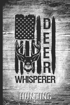 Hunting Log Book Journal for Hunter: American Flag Deer Whisperer - Hunters Track Record of Species, Location, Gear - Shooting Seasons Dates