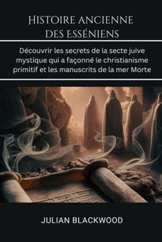 Paperback Histoire ancienne des Esséniens: Découvrir les secrets de la secte juive mystique qui a façonné le christianisme primitif et les manuscrits de la mer [French] Book