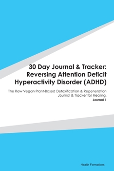 Paperback 30 Day Journal & Tracker: Reversing Attention Deficit Hyperactivity Disorder (ADHD): The Raw Vegan Plant-Based Detoxification & Regeneration Jou Book