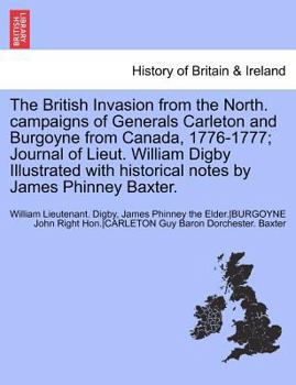 Paperback The British Invasion from the North. Campaigns of Generals Carleton and Burgoyne from Canada, 1776-1777; Journal of Lieut. William Digby Illustrated W Book