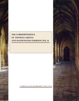 The Correspondence of Thomas Carlyle and Ralph Waldo Emerson, 1834-1872; Volume II - Book #2 of the Correspondence of Thomas Carlyle and Ralph Waldo Emerson