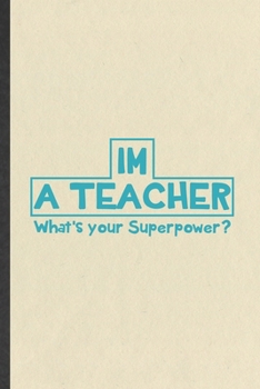 I'm a Teacher What's Your Superpower: Teacher Blank Lined Notebook Write Record. Practical Dad Mom Anniversary Gift, Fashionable Funny Creative Writing Logbook, Vintage Retro 6X9 110 Page