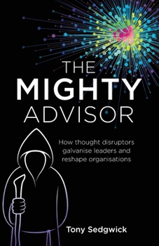 Paperback The Mighty Advisor: How Thought Disruptors Galvanise Leaders and Reshape Organisations Book