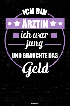 Ich bin Ärztin ich war jung und brauchte das Geld Notizbuch: Ärztin Journal DIN A5 liniert 120 Seiten Geschenk (German Edition)