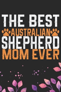 Paperback The Best Australian Shepherd Mom Ever: Cool Australian Shepherd Dog Journal Notebook - Australian Shepherd Puppy Lover Gifts - Funny Australian Shephe Book