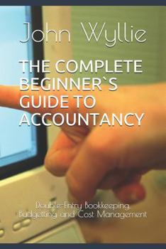 Paperback The Complete Beginner`s Guide to Accountancy: Double-Entry Bookkeeping, Budgetting and Cost Management Book