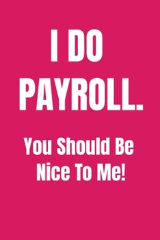 Paperback I Do Payroll. You Should Be Nice To Me!: Funny Birthday Gift NoteBook For Women/Men/Boss/Coworkers/Colleagues/Students/Friends.: Lined Notebook / Jour Book