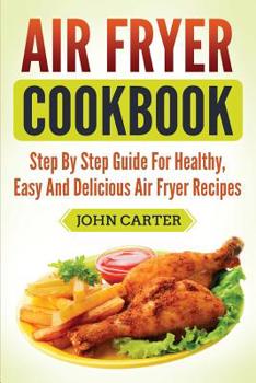 Paperback Air Fryer Cookbook: Step By Step Guide For Healthy, Easy And Delicious Air Fryer Recipes Book