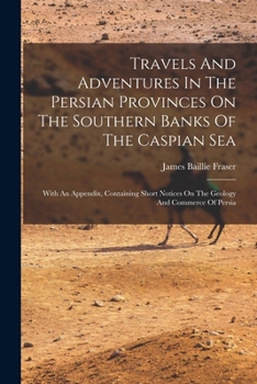Paperback Travels And Adventures In The Persian Provinces On The Southern Banks Of The Caspian Sea: With An Appendix, Containing Short Notices On The Geology An Book