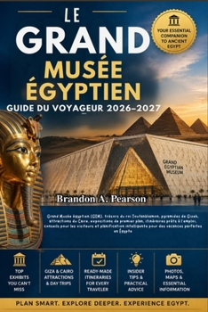 LE GRAND MUSÉE ÉGYPTIEN GUIDE DU VOYAGEUR 2026–2027: Grand Musée égyptien (GEM), trésors du roi Toutankhamon, pyramides de Gizeh, attractions du ... visiteurs et planification (French Edition)