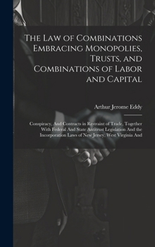 The Law of Combinations Embracing Monopolies, Trusts, and Combinations of Labor and Capital: Conspiracy, And Contracts in Restraint of Trade, Together