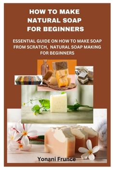 Paperback How to Make Natural Soap for Beginners: Essential Guide on How to Make Soap from Scratch, Natural Soap Making for Beginners Book