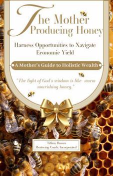 Hardcover The Mother Producing Honey: Harness Opportunities to Navigate Economic Yield Book