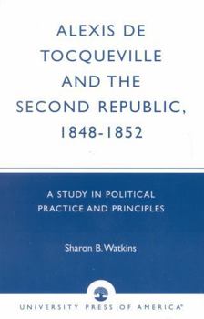 Paperback Alexis de Tocqueville and the Second Republic, 1848-1852: A Study in Political Practice and Principles Book