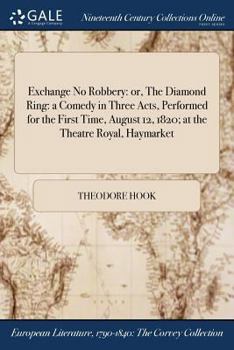 Exchange No Robbery: or, The Diamond Ring: a Comedy in Three Acts, Performed for the First Time, August 12, 1820; at the Theatre Royal, Haymarket
