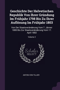 Paperback Geschichte Der Helvetischen Republik Von Ihrer Gründung Im Frühjahr 1798 Bis Zu Ihrer Auflösung Im Frühjahr 1803: Von Der Staatsveränderung Vom 7. Jän Book