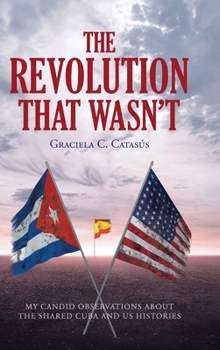 The Revolution That Wasn't: My Candid Observations about the Shared Cuba and US Histories