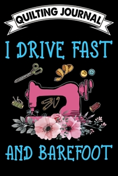 Quilting Journal : I Drive Fast And Barefoot: Funny Quilting Project Journal Gifts. Best Quilting Project Journal Notebook for Quilters who loves ... perfect Project Journal Gifts For Quilters.