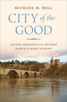 Hardcover City of the Good: Nature, Religion, and the Ancient Search for What Is Right Book