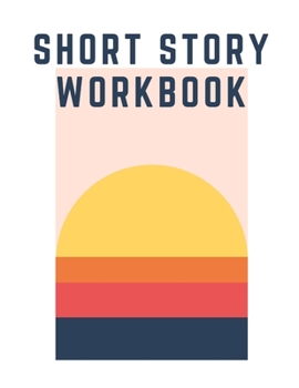 Short Story Workbook: Very Short Work of Fiction Journal Writing Notebook Story Line Diary Writer Composition Creative Students Start In The Middle Characters Plot Genres Gift For Writers