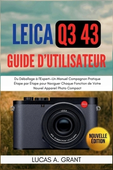 LEICA Q3 43 Guide Utilisateur: Du Déballage à l'Expert-Un Manuel Compagnon Pratique Étape par Étape pour Naviguer Chaque Fonction de Votre Nouvel Appa