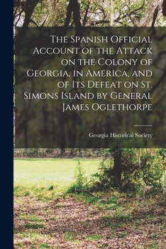 Paperback The Spanish Official Account of the Attack on the Colony of Georgia, in America, and of its Defeat on St. Simons Island by General James Oglethorpe Book