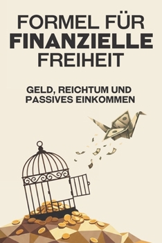 Formel für finanzielle Freiheit: Geld, Reichtum und passives Einkommen (Entfliehen Sie dem Hamsterrad) (German Edition)
