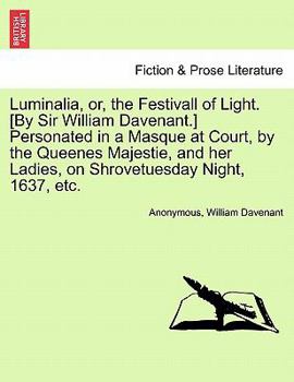 Paperback Luminalia, Or, the Festivall of Light. [By Sir William Davenant.] Personated in a Masque at Court, by the Queenes Majestie, and Her Ladies, on Shrovet Book