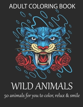 Adult coloring book wild animals 50 animals for you to color, relux & smile.: A coloring book with Lion, Deer, Wolf,Bear, Litter, Elephant, Zebra, Frog, Pig and many more.